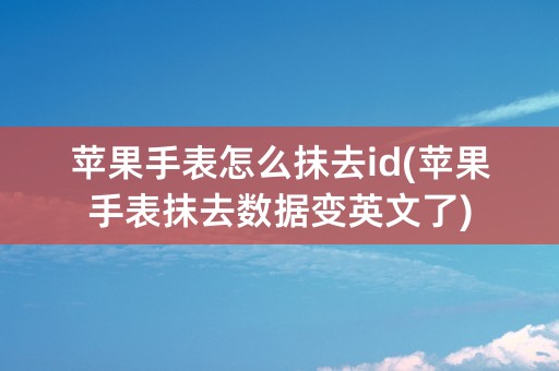 苹果手表怎么抹去id(苹果手表抹去数据变英文了)