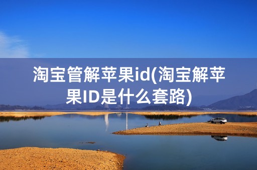 淘宝管解苹果id(淘宝解苹果ID是什么套路)