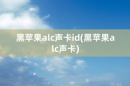 黑苹果alc声卡id(黑苹果alc声卡)