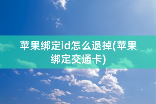 苹果绑定id怎么退掉(苹果绑定交通卡)