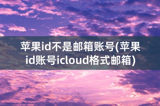 苹果id不是邮箱账号(苹果id账号icloud格式邮箱)