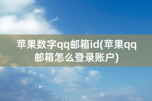 苹果数字qq邮箱id(苹果qq邮箱怎么登录账户)