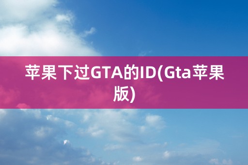 苹果下过GTA的ID(Gta苹果版)