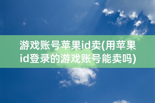 游戏账号苹果id卖(用苹果id登录的游戏账号能卖吗)