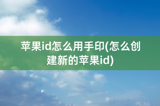 苹果id怎么用手印(怎么创建新的苹果id)