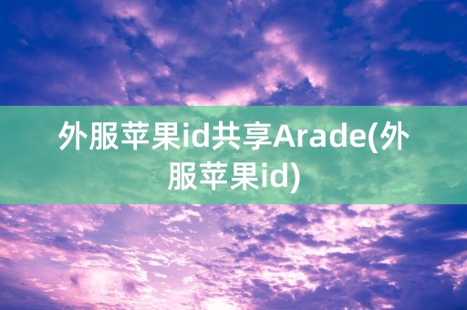 外服苹果id共享Arade(外服苹果id)