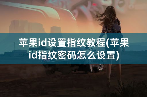 苹果id设置指纹教程(苹果id指纹密码怎么设置)