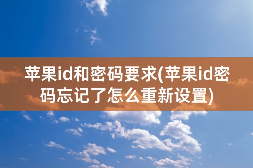 苹果id和密码要求(苹果id密码忘记了怎么重新设置)