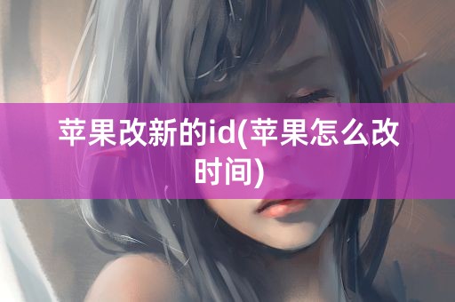 苹果改新的id(苹果怎么改时间)