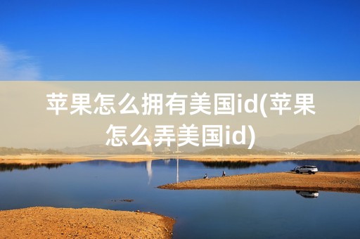 苹果怎么拥有美国id(苹果怎么弄美国id)