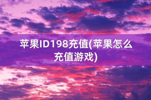 苹果ID198充值(苹果怎么充值游戏)