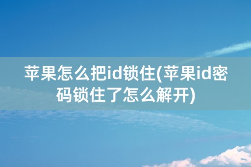 苹果怎么把id锁住(苹果id密码锁住了怎么解开)