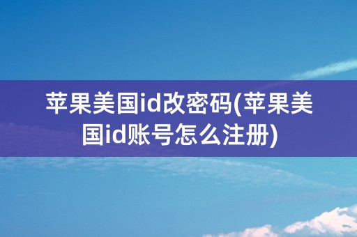 苹果美国id改密码(苹果美国id账号怎么注册)