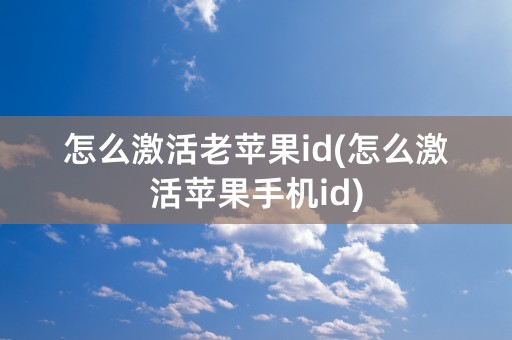 怎么激活老苹果id(怎么激活苹果手机id)