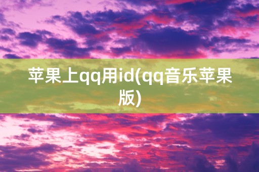 苹果上qq用id(qq音乐苹果版)