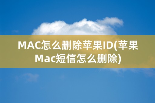 MAC怎么删除苹果ID(苹果Mac短信怎么删除)