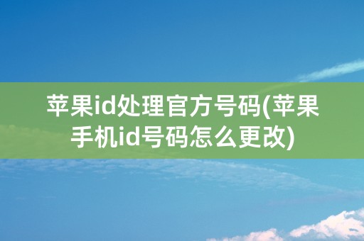 苹果id处理官方号码(苹果手机id号码怎么更改)