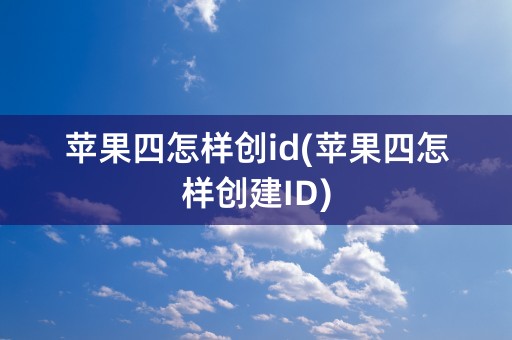 苹果四怎样创id(苹果四怎样创建ID)