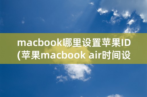 macbook哪里设置苹果ID(苹果macbook air时间设置)