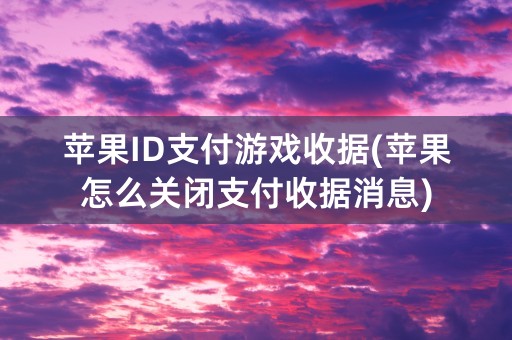 苹果ID支付游戏收据(苹果怎么关闭支付收据消息)