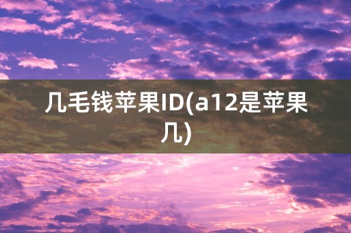 几毛钱苹果ID(a12是苹果几)