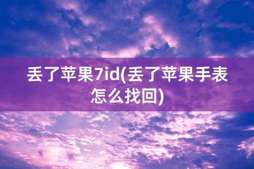 丢了苹果7id(丢了苹果手表怎么找回)