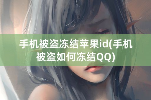 手机被盗冻结苹果id(手机被盗如何冻结QQ)