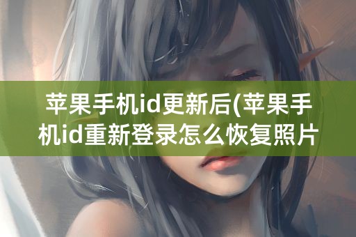 苹果手机id更新后(苹果手机id重新登录怎么恢复照片)