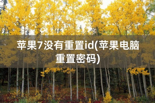 苹果7没有重置id(苹果电脑重置密码)