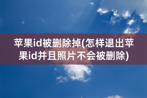 苹果id被删除掉(怎样退出苹果id并且照片不会被删除)