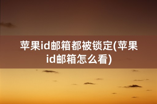 苹果id邮箱都被锁定(苹果id邮箱怎么看)