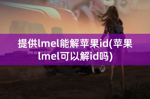 提供lmel能解苹果id(苹果lmel可以解id吗)