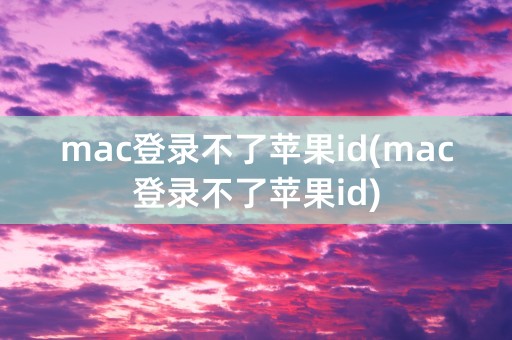 mac登录不了苹果id(mac登录不了苹果id)