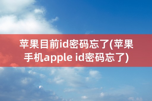 苹果目前id密码忘了(苹果手机apple id密码忘了)