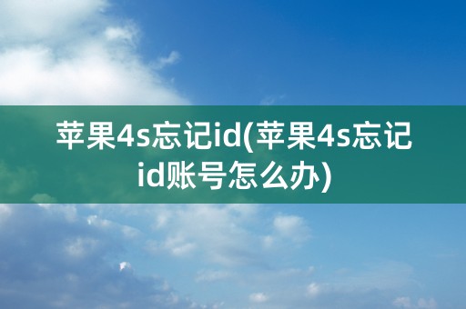 苹果4s忘记id(苹果4s忘记id账号怎么办)