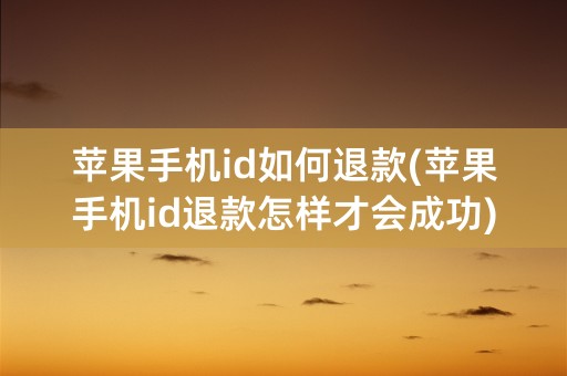 苹果手机id如何退款(苹果手机id退款怎样才会成功)