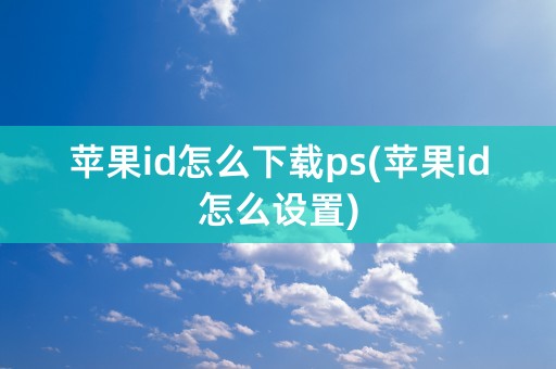 苹果id怎么下载ps(苹果id怎么设置)