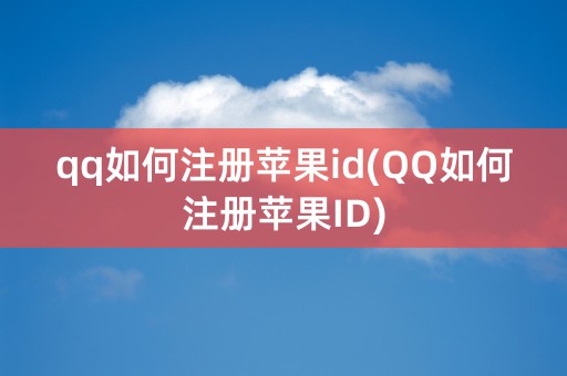 qq如何注册苹果id(QQ如何注册苹果ID)