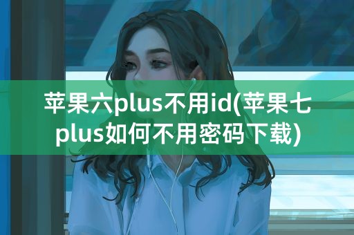 苹果六plus不用id(苹果七plus如何不用密码下载)