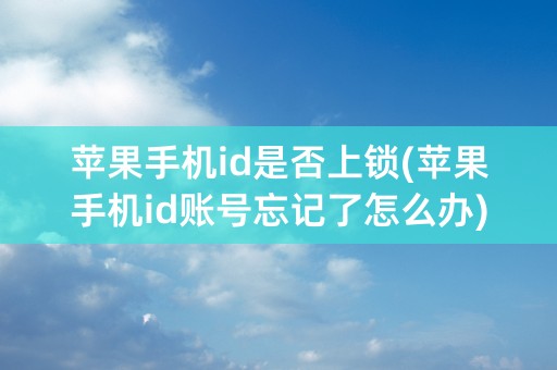 苹果手机id是否上锁(苹果手机id账号忘记了怎么办)