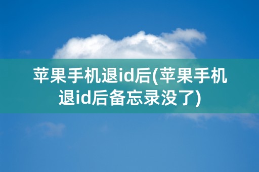 苹果手机退id后(苹果手机退id后备忘录没了)