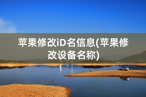 苹果修改iD名信息(苹果修改设备名称)