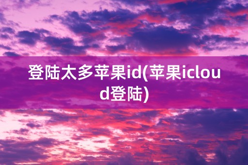 登陆太多苹果id(苹果icloud登陆)