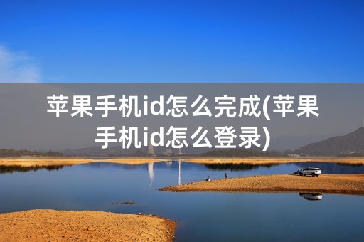 苹果手机id怎么完成(苹果手机id怎么登录)