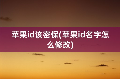 苹果id该密保(苹果id名字怎么修改)