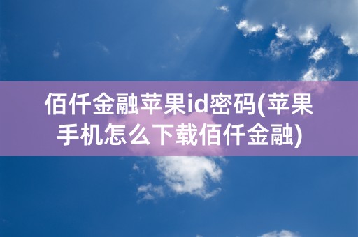 佰仟金融苹果id密码(苹果手机怎么下载佰仟金融)