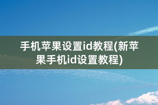 手机苹果设置id教程(新苹果手机id设置教程)