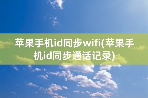 苹果手机id同步wifi(苹果手机id同步通话记录)