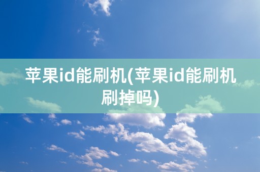 苹果id能刷机(苹果id能刷机刷掉吗)