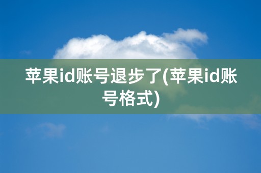 苹果id账号退步了(苹果id账号格式)